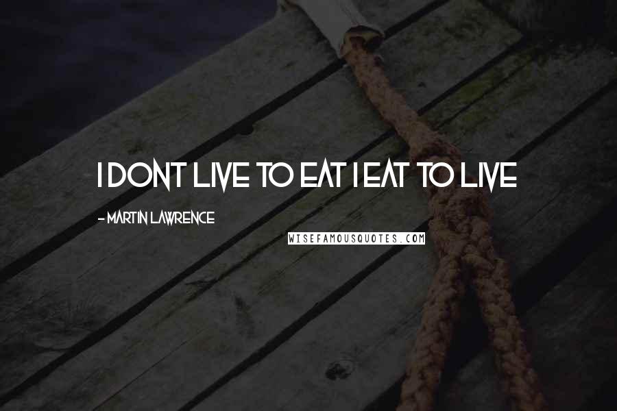 Martin Lawrence Quotes: i dont live to eat i eat to live