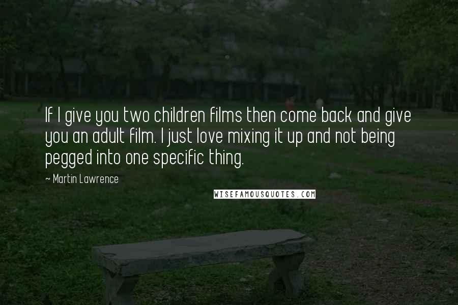 Martin Lawrence Quotes: If I give you two children films then come back and give you an adult film. I just love mixing it up and not being pegged into one specific thing.