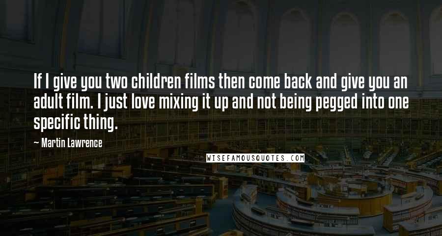 Martin Lawrence Quotes: If I give you two children films then come back and give you an adult film. I just love mixing it up and not being pegged into one specific thing.