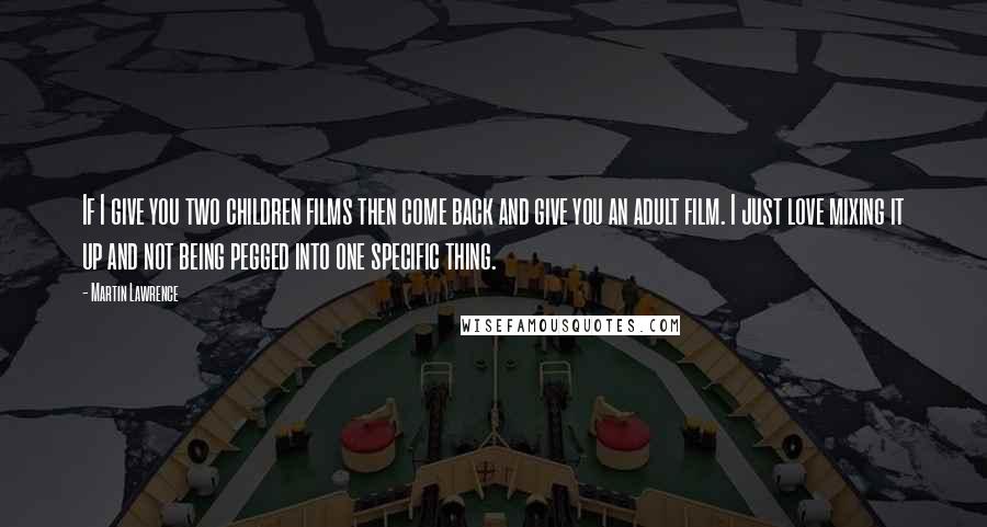 Martin Lawrence Quotes: If I give you two children films then come back and give you an adult film. I just love mixing it up and not being pegged into one specific thing.