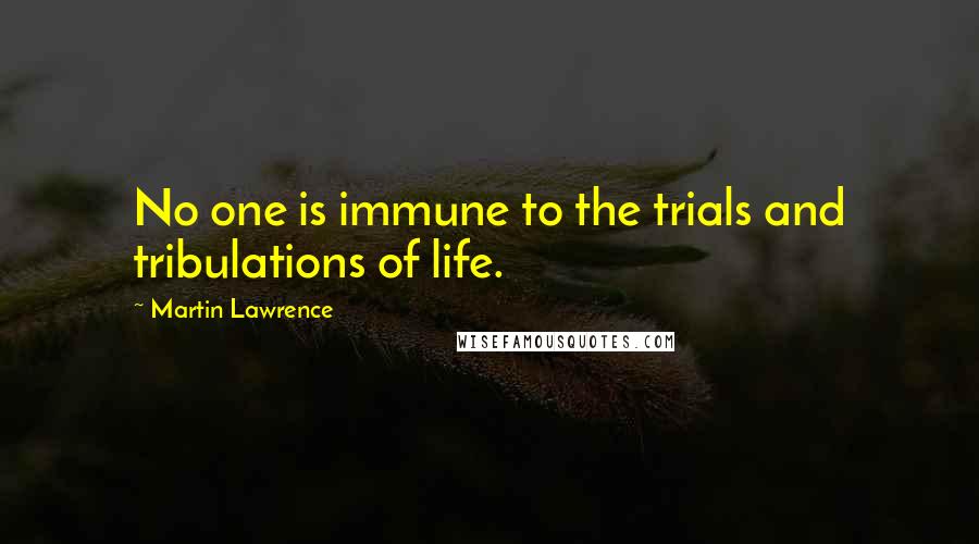 Martin Lawrence Quotes: No one is immune to the trials and tribulations of life.