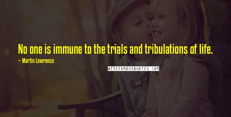 Martin Lawrence Quotes: No one is immune to the trials and tribulations of life.