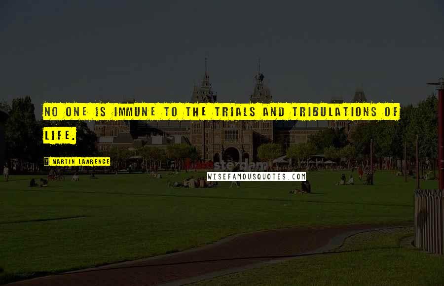 Martin Lawrence Quotes: No one is immune to the trials and tribulations of life.