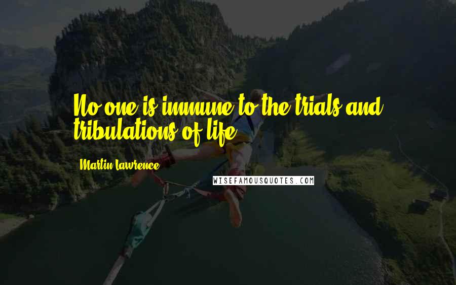 Martin Lawrence Quotes: No one is immune to the trials and tribulations of life.