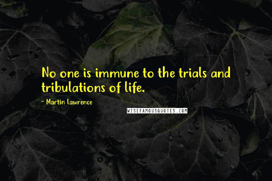 Martin Lawrence Quotes: No one is immune to the trials and tribulations of life.