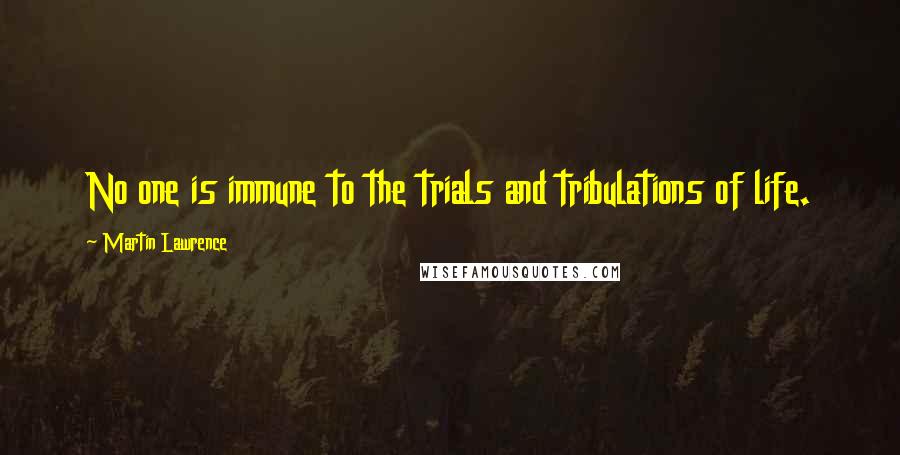 Martin Lawrence Quotes: No one is immune to the trials and tribulations of life.
