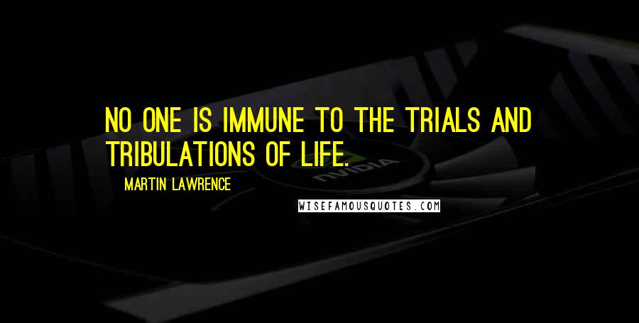Martin Lawrence Quotes: No one is immune to the trials and tribulations of life.