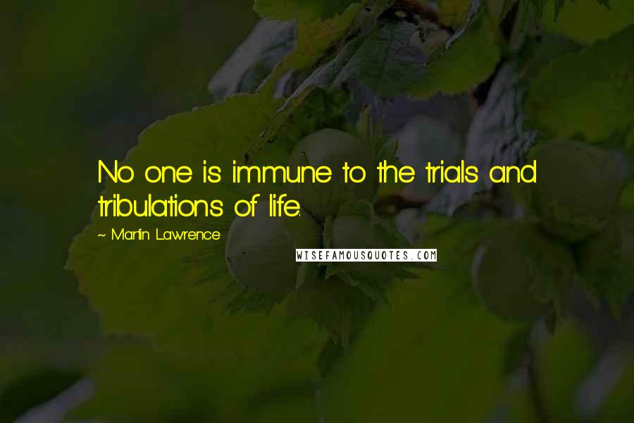 Martin Lawrence Quotes: No one is immune to the trials and tribulations of life.