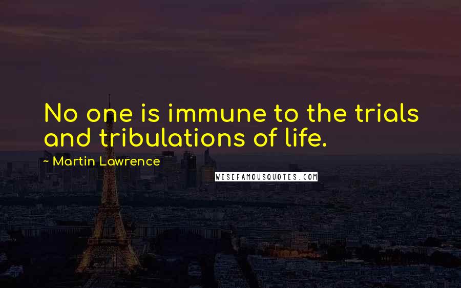 Martin Lawrence Quotes: No one is immune to the trials and tribulations of life.