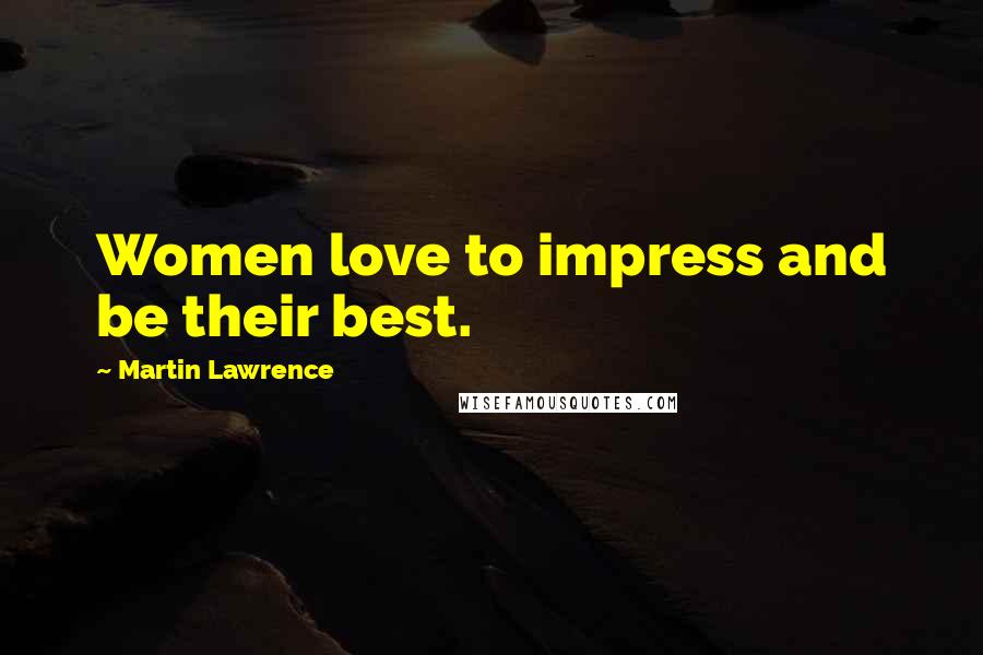 Martin Lawrence Quotes: Women love to impress and be their best.