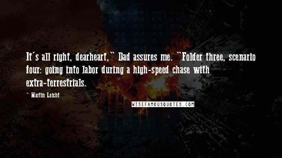 Martin Leicht Quotes: It's all right, dearheart," Dad assures me. "Folder three, scenario four: going into labor during a high-speed chase with extra-terrestrials.