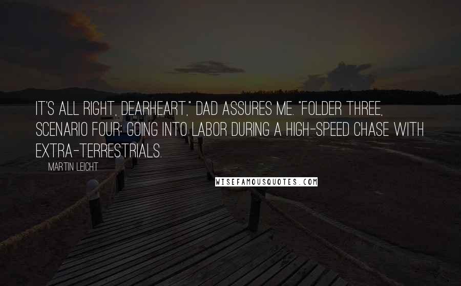 Martin Leicht Quotes: It's all right, dearheart," Dad assures me. "Folder three, scenario four: going into labor during a high-speed chase with extra-terrestrials.