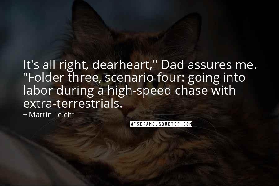 Martin Leicht Quotes: It's all right, dearheart," Dad assures me. "Folder three, scenario four: going into labor during a high-speed chase with extra-terrestrials.