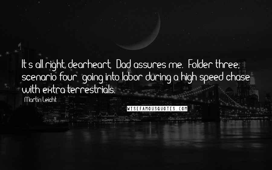 Martin Leicht Quotes: It's all right, dearheart," Dad assures me. "Folder three, scenario four: going into labor during a high-speed chase with extra-terrestrials.