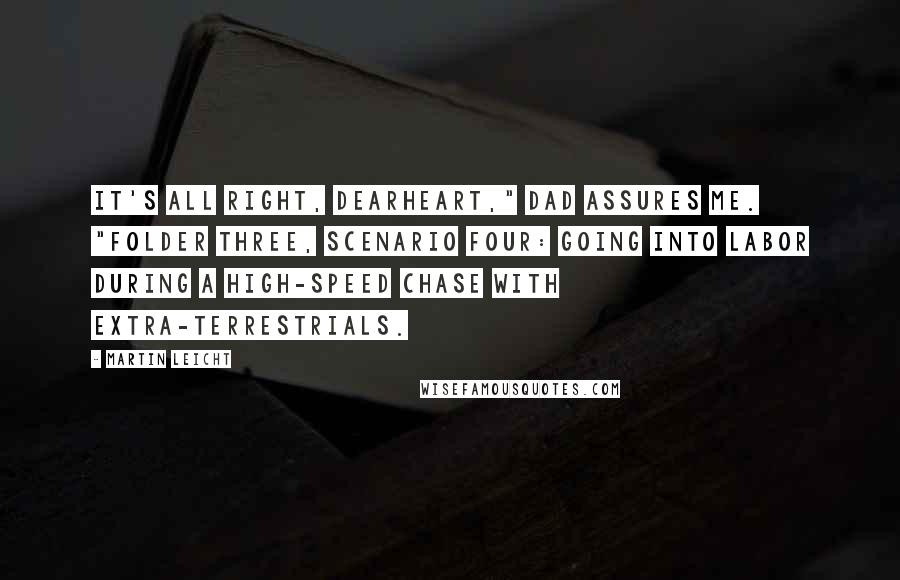 Martin Leicht Quotes: It's all right, dearheart," Dad assures me. "Folder three, scenario four: going into labor during a high-speed chase with extra-terrestrials.