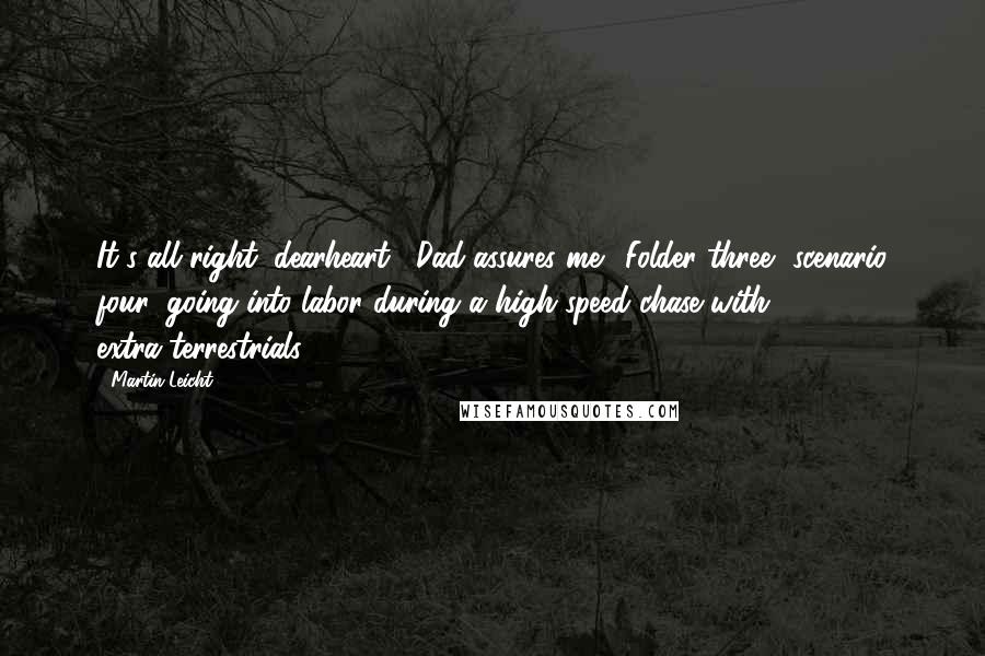 Martin Leicht Quotes: It's all right, dearheart," Dad assures me. "Folder three, scenario four: going into labor during a high-speed chase with extra-terrestrials.