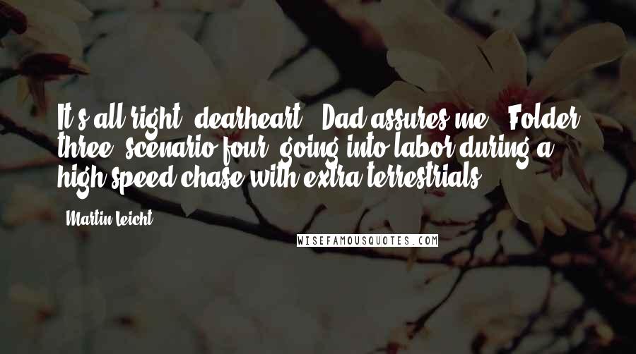 Martin Leicht Quotes: It's all right, dearheart," Dad assures me. "Folder three, scenario four: going into labor during a high-speed chase with extra-terrestrials.