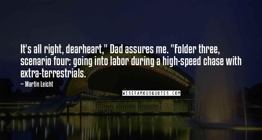 Martin Leicht Quotes: It's all right, dearheart," Dad assures me. "Folder three, scenario four: going into labor during a high-speed chase with extra-terrestrials.