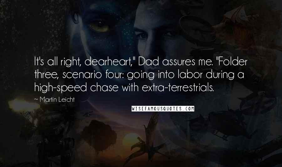 Martin Leicht Quotes: It's all right, dearheart," Dad assures me. "Folder three, scenario four: going into labor during a high-speed chase with extra-terrestrials.