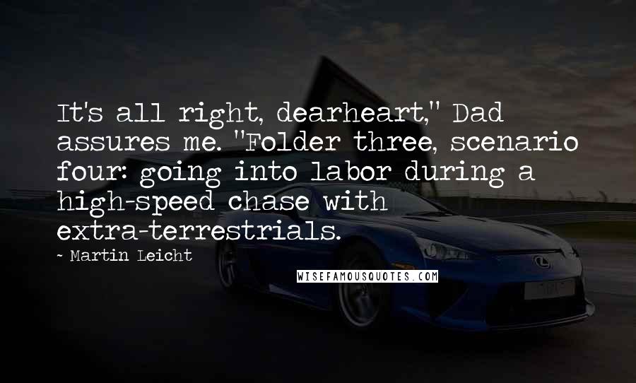 Martin Leicht Quotes: It's all right, dearheart," Dad assures me. "Folder three, scenario four: going into labor during a high-speed chase with extra-terrestrials.