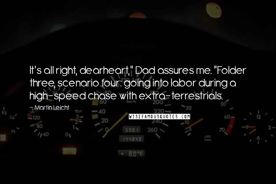 Martin Leicht Quotes: It's all right, dearheart," Dad assures me. "Folder three, scenario four: going into labor during a high-speed chase with extra-terrestrials.