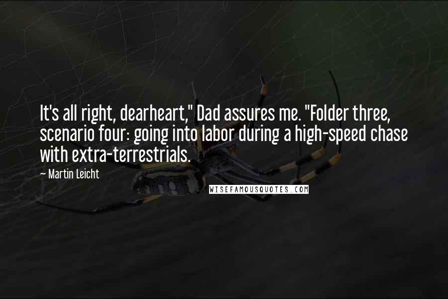 Martin Leicht Quotes: It's all right, dearheart," Dad assures me. "Folder three, scenario four: going into labor during a high-speed chase with extra-terrestrials.