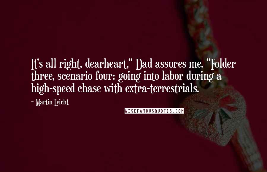 Martin Leicht Quotes: It's all right, dearheart," Dad assures me. "Folder three, scenario four: going into labor during a high-speed chase with extra-terrestrials.