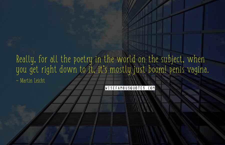 Martin Leicht Quotes: Really, for all the poetry in the world on the subject, when you get right down to it, it's mostly just boom! penis vagina.