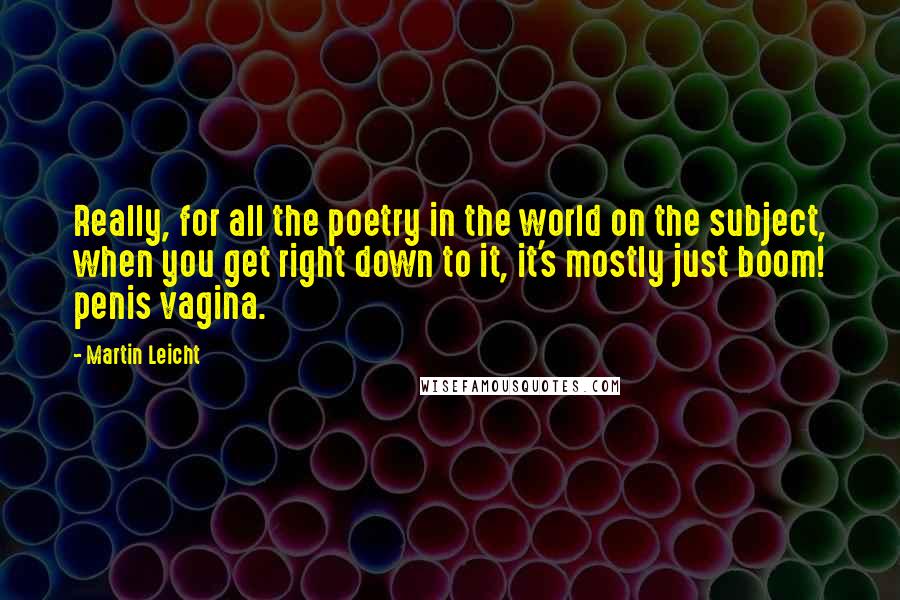 Martin Leicht Quotes: Really, for all the poetry in the world on the subject, when you get right down to it, it's mostly just boom! penis vagina.