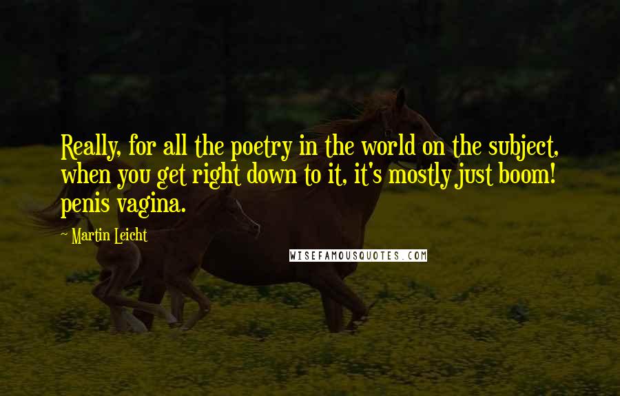 Martin Leicht Quotes: Really, for all the poetry in the world on the subject, when you get right down to it, it's mostly just boom! penis vagina.