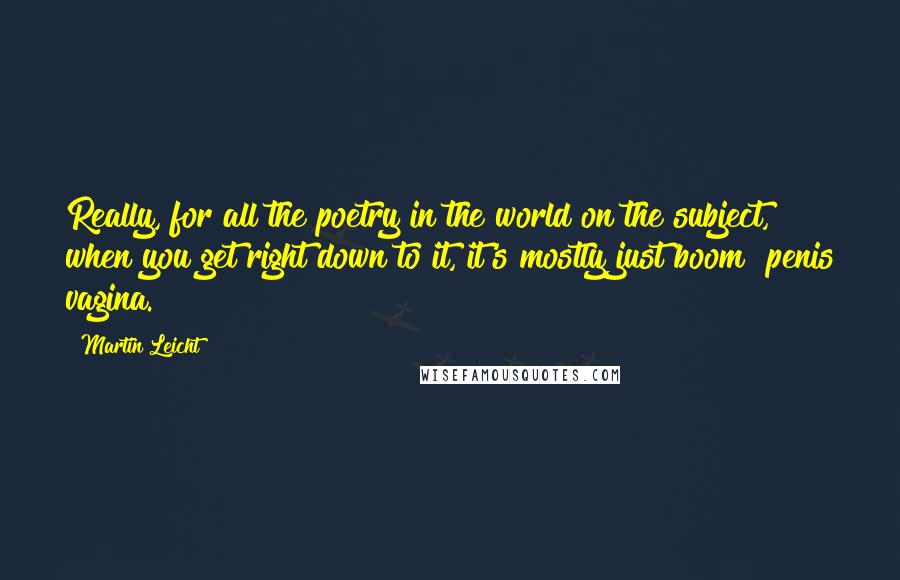 Martin Leicht Quotes: Really, for all the poetry in the world on the subject, when you get right down to it, it's mostly just boom! penis vagina.