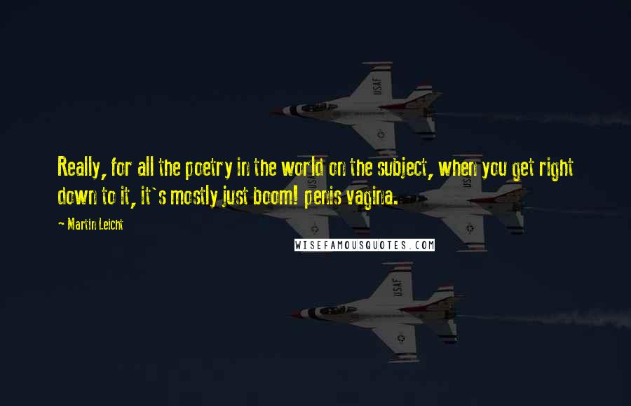Martin Leicht Quotes: Really, for all the poetry in the world on the subject, when you get right down to it, it's mostly just boom! penis vagina.