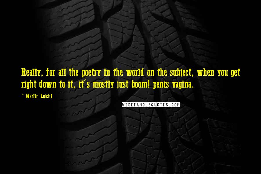 Martin Leicht Quotes: Really, for all the poetry in the world on the subject, when you get right down to it, it's mostly just boom! penis vagina.