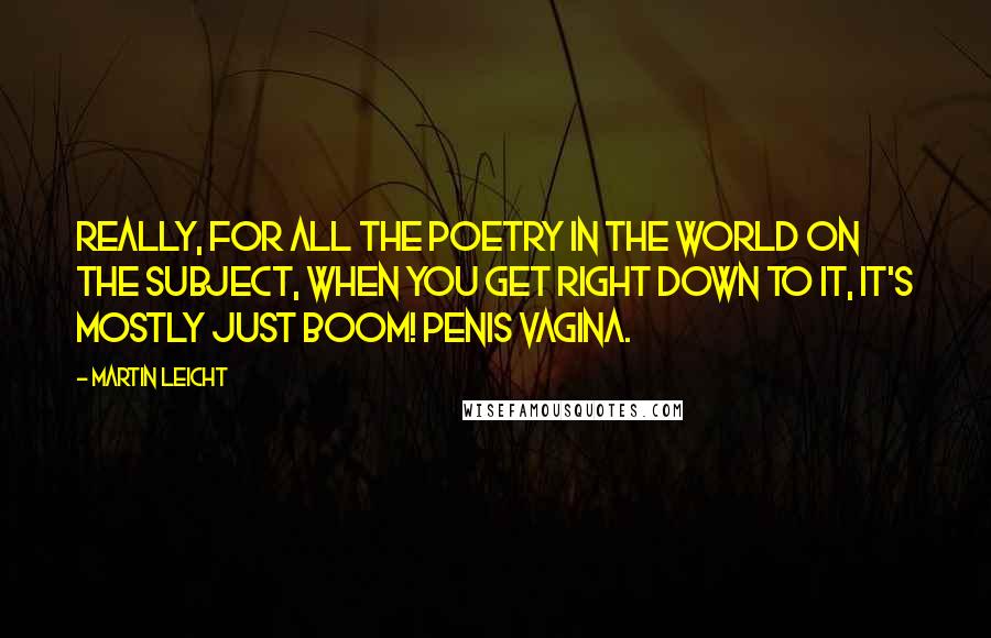 Martin Leicht Quotes: Really, for all the poetry in the world on the subject, when you get right down to it, it's mostly just boom! penis vagina.