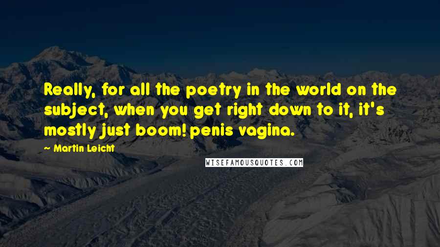 Martin Leicht Quotes: Really, for all the poetry in the world on the subject, when you get right down to it, it's mostly just boom! penis vagina.