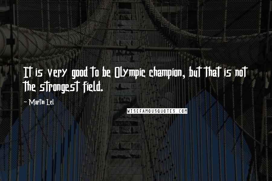 Martin Lel Quotes: It is very good to be Olympic champion, but that is not the strongest field.