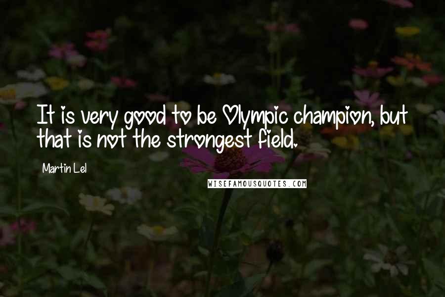 Martin Lel Quotes: It is very good to be Olympic champion, but that is not the strongest field.