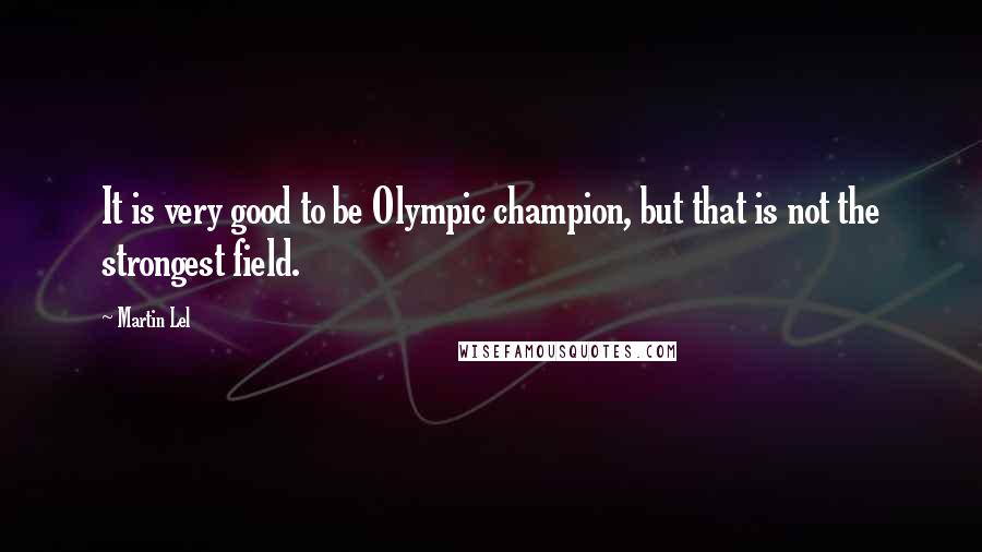 Martin Lel Quotes: It is very good to be Olympic champion, but that is not the strongest field.