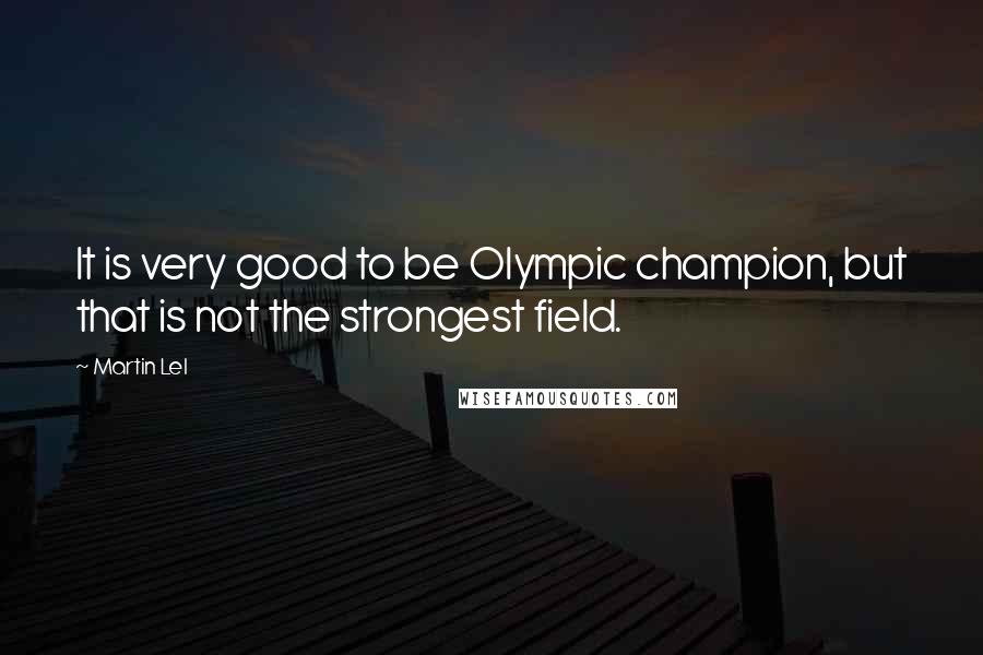 Martin Lel Quotes: It is very good to be Olympic champion, but that is not the strongest field.