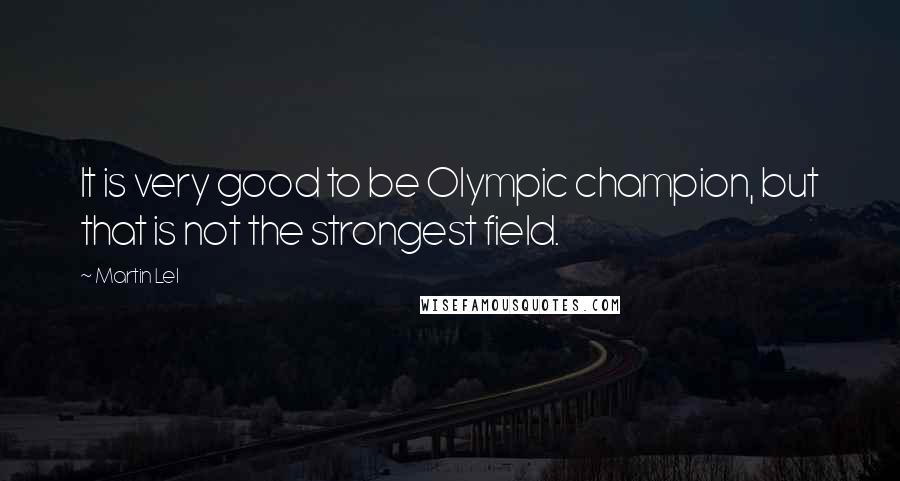 Martin Lel Quotes: It is very good to be Olympic champion, but that is not the strongest field.