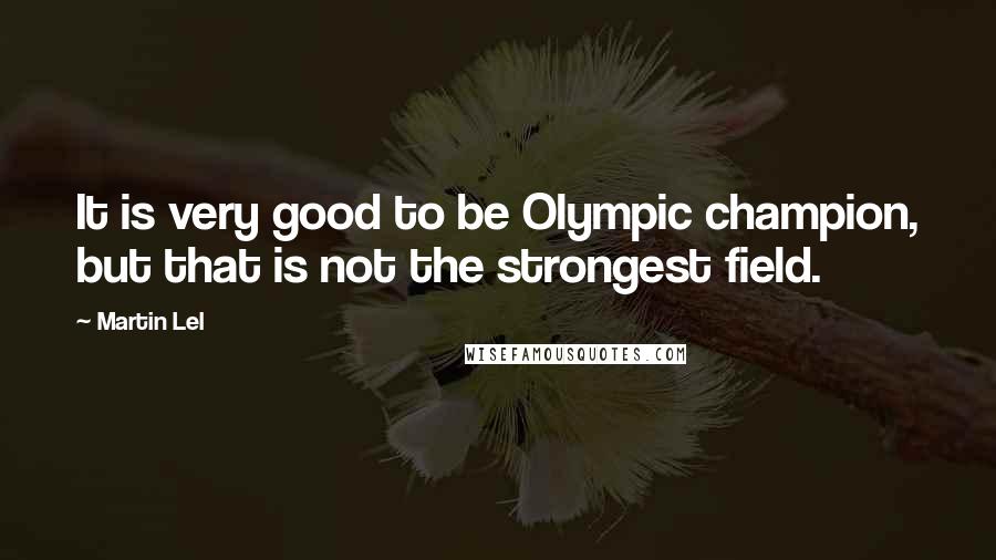 Martin Lel Quotes: It is very good to be Olympic champion, but that is not the strongest field.