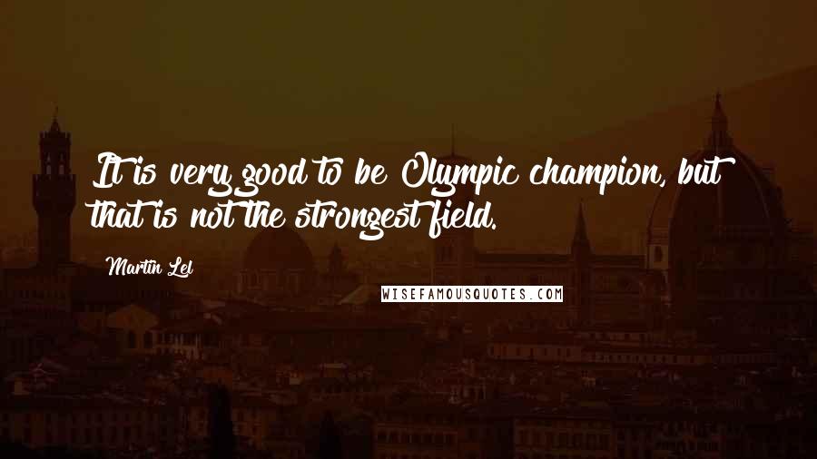 Martin Lel Quotes: It is very good to be Olympic champion, but that is not the strongest field.
