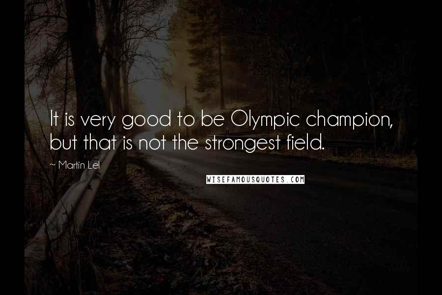 Martin Lel Quotes: It is very good to be Olympic champion, but that is not the strongest field.