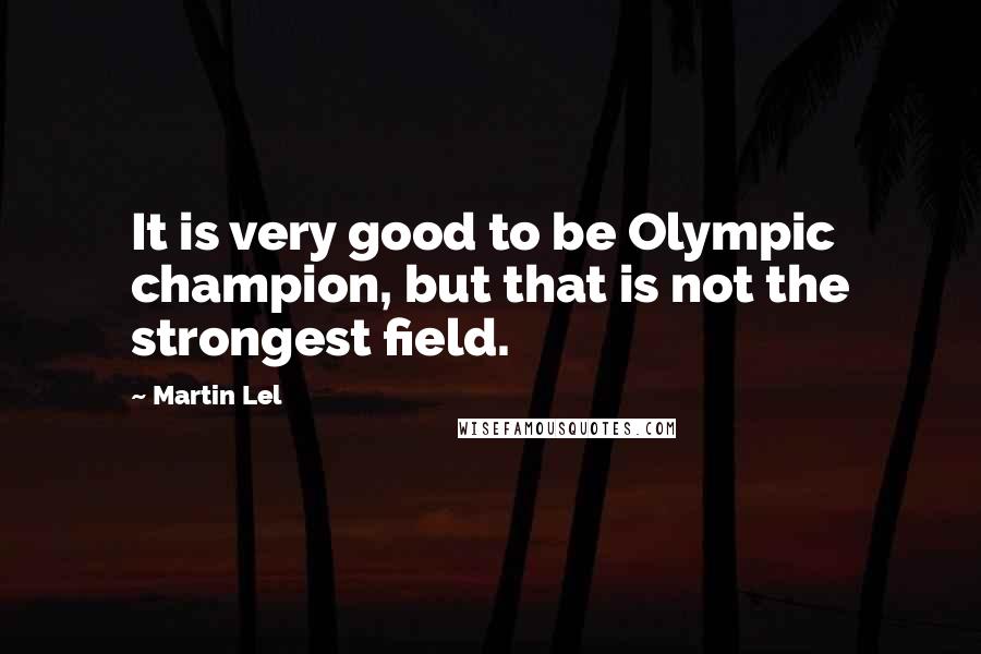 Martin Lel Quotes: It is very good to be Olympic champion, but that is not the strongest field.