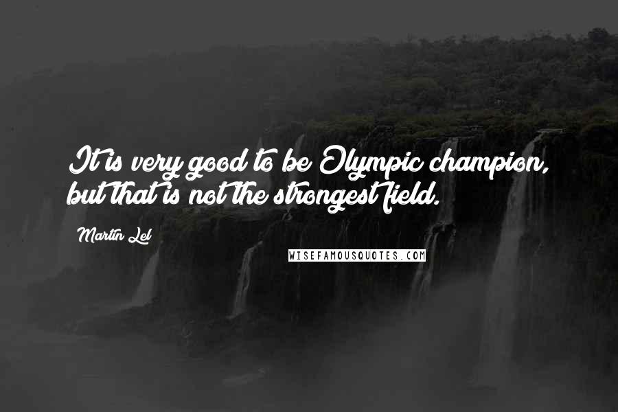 Martin Lel Quotes: It is very good to be Olympic champion, but that is not the strongest field.