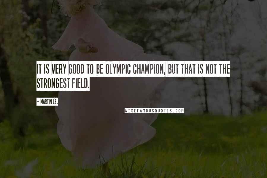 Martin Lel Quotes: It is very good to be Olympic champion, but that is not the strongest field.