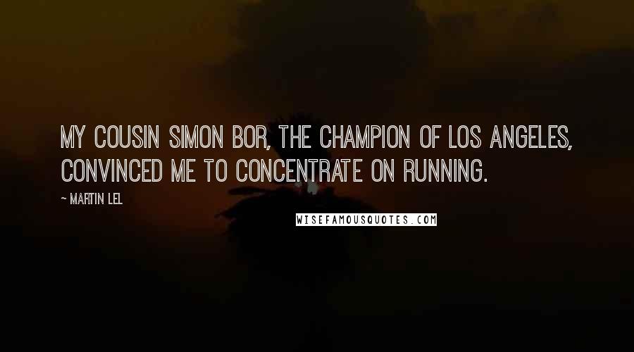 Martin Lel Quotes: My cousin Simon Bor, the champion of Los Angeles, convinced me to concentrate on running.