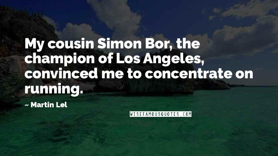 Martin Lel Quotes: My cousin Simon Bor, the champion of Los Angeles, convinced me to concentrate on running.