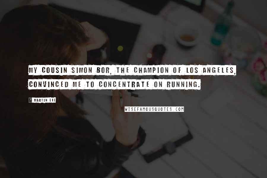 Martin Lel Quotes: My cousin Simon Bor, the champion of Los Angeles, convinced me to concentrate on running.