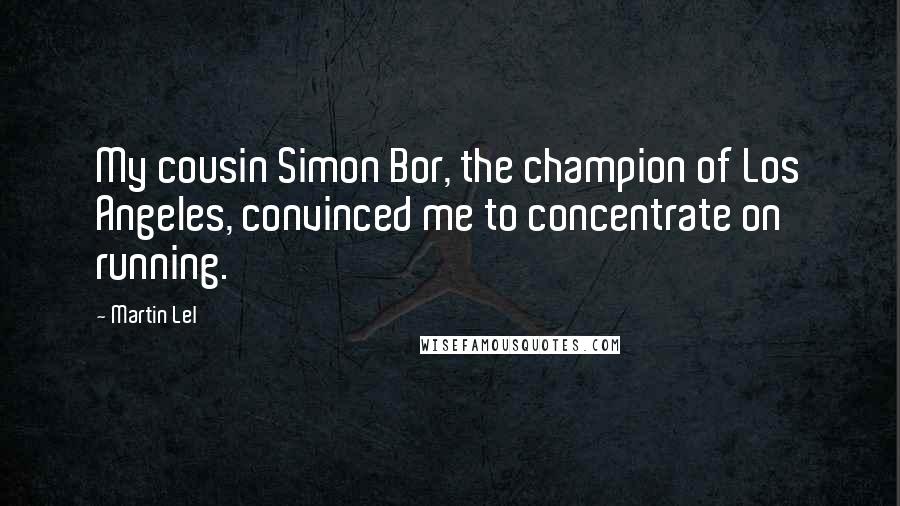 Martin Lel Quotes: My cousin Simon Bor, the champion of Los Angeles, convinced me to concentrate on running.